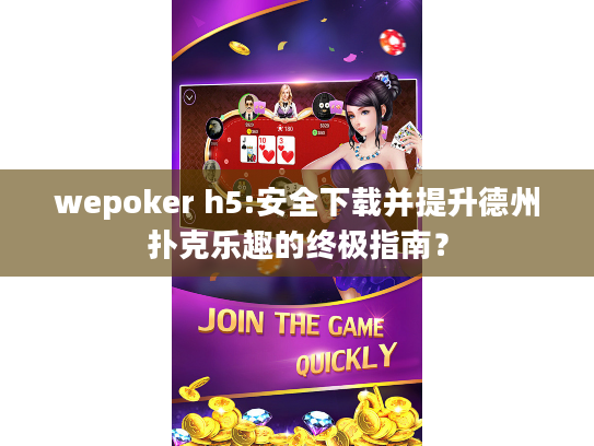 wepoker h5:安全下载并提升德州扑克乐趣的终极指南？