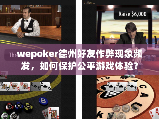 wepoker德州好友作弊现象频发，如何保护公平游戏体验？