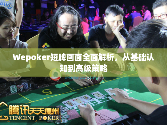 Wepoker短牌画面全面解析，从基础认知到高级策略