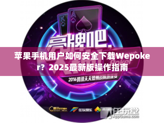 苹果手机用户如何安全下载Wepoker？2025最新版操作指南