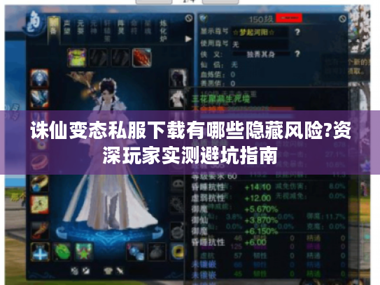诛仙变态私服下载有哪些隐藏风险?资深玩家实测避坑指南