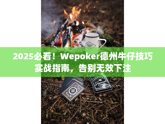 2025必看！Wepoker德州牛仔技巧实战指南，告别无效下注