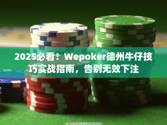 2025必看！Wepoker德州牛仔技巧实战指南，告别无效下注