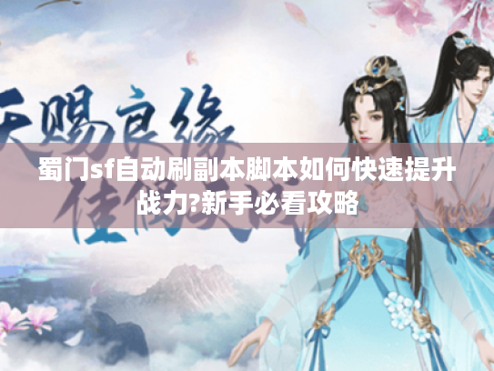 蜀门sf自动刷副本脚本如何快速提升战力?新手必看攻略
