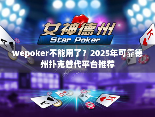 wepoker不能用了？2025年可靠德州扑克替代平台推荐
