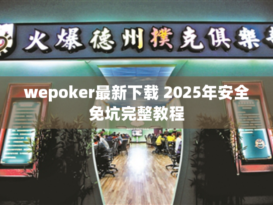 wepoker最新下载 2025年安全免坑完整教程
