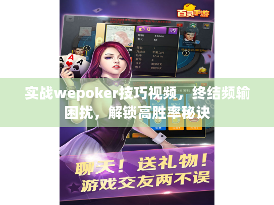 实战wepoker技巧视频，终结频输困扰，解锁高胜率秘诀