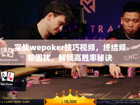 实战wepoker技巧视频，终结频输困扰，解锁高胜率秘诀