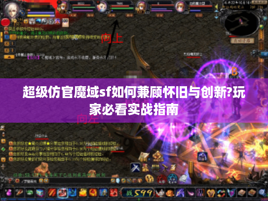 超级仿官魔域sf如何兼顾怀旧与创新?玩家必看实战指南