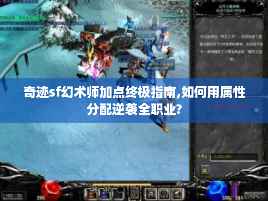 奇迹sf幻术师加点终极指南,如何用属性分配逆袭全职业?