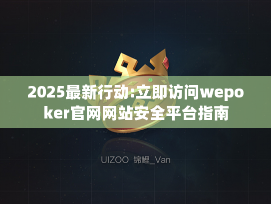 2025最新行动:立即访问wepoker官网网站安全平台指南