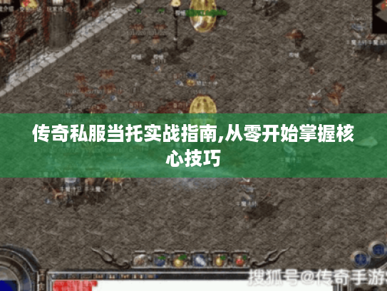 传奇私服当托实战指南,从零开始掌握核心技巧