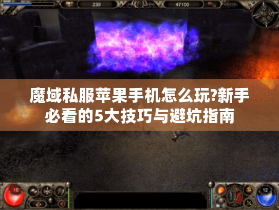 魔域私服苹果手机怎么玩?新手必看的5大技巧与避坑指南