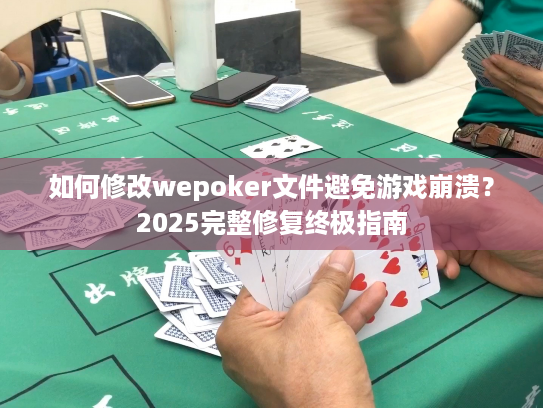 如何修改wepoker文件避免游戏崩溃？2025完整修复终极指南