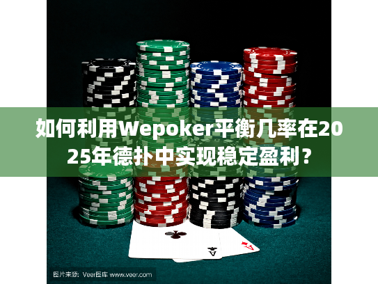 如何利用Wepoker平衡几率在2025年德扑中实现稳定盈利？