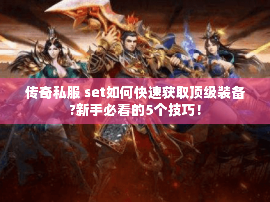 传奇私服 set如何快速获取顶级装备?新手必看的5个技巧！