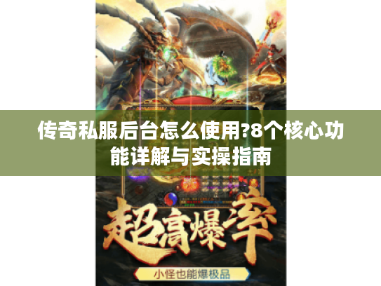 传奇私服后台怎么使用?8个核心功能详解与实操指南