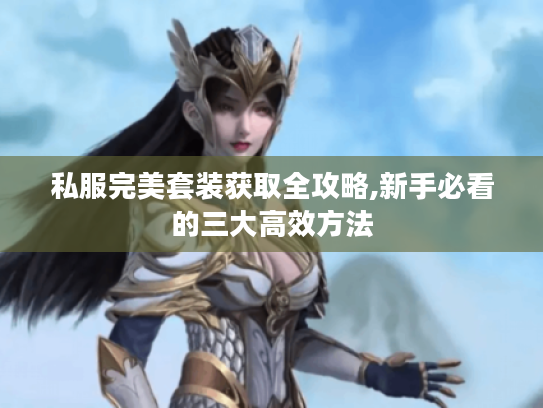 私服完美套装获取全攻略,新手必看的三大高效方法