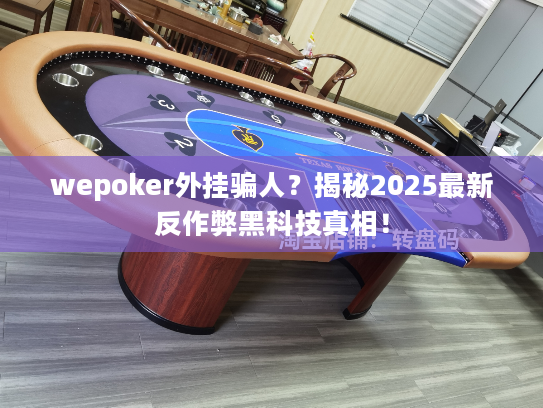 wepoker外挂骗人？揭秘2025最新反作弊黑科技真相！