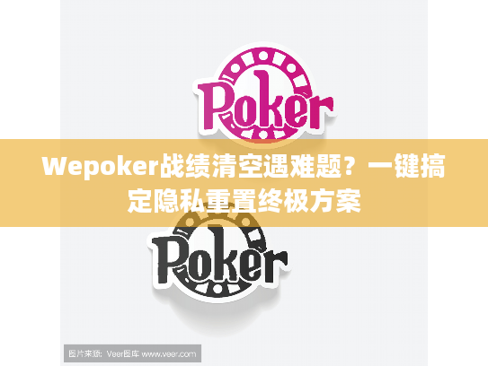 Wepoker战绩清空遇难题？一键搞定隐私重置终极方案