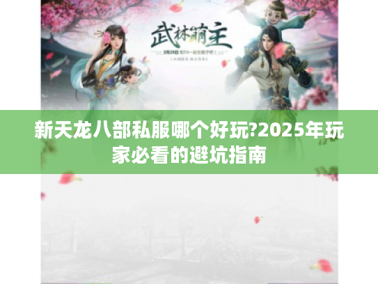 新天龙八部私服哪个好玩?2025年玩家必看的避坑指南