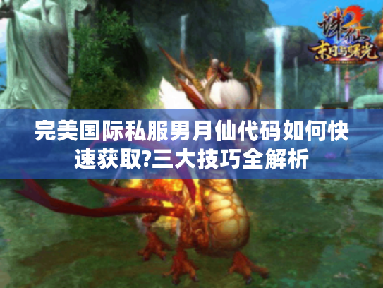 完美国际私服男月仙代码如何快速获取?三大技巧全解析