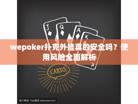 wepoker扑克外挂真的安全吗？使用风险全面解析
