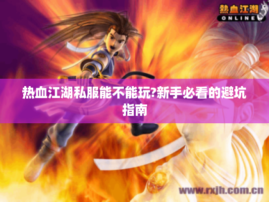 热血江湖私服能不能玩?新手必看的避坑指南