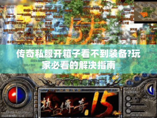 传奇私服开箱子看不到装备?玩家必看的解决指南