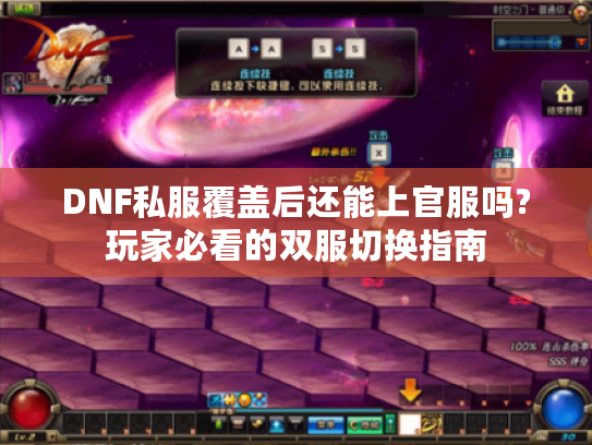 DNF私服覆盖后还能上官服吗?玩家必看的双服切换指南