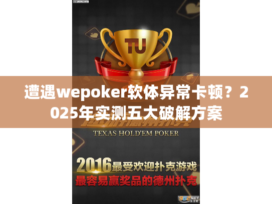 遭遇wepoker软体异常卡顿？2025年实测五大破解方案