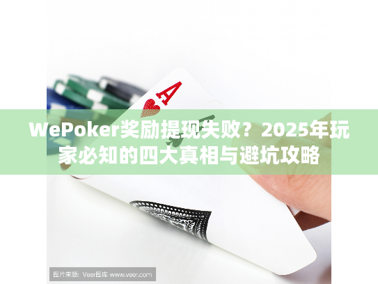 WePoker奖励提现失败？2025年玩家必知的四大真相与避坑攻略