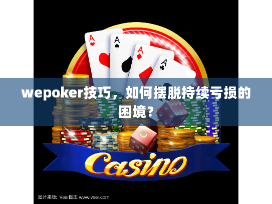 wepoker技巧，如何摆脱持续亏损的困境？