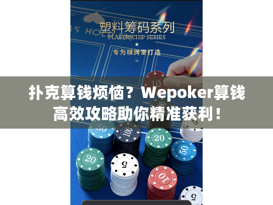 扑克算钱烦恼？Wepoker算钱高效攻略助你精准获利！