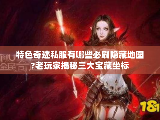 特色奇迹私服有哪些必刷隐藏地图?老玩家揭秘三大宝藏坐标