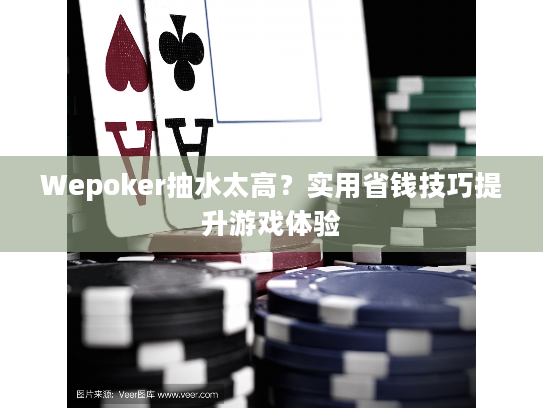 Wepoker抽水太高？实用省钱技巧提升游戏体验