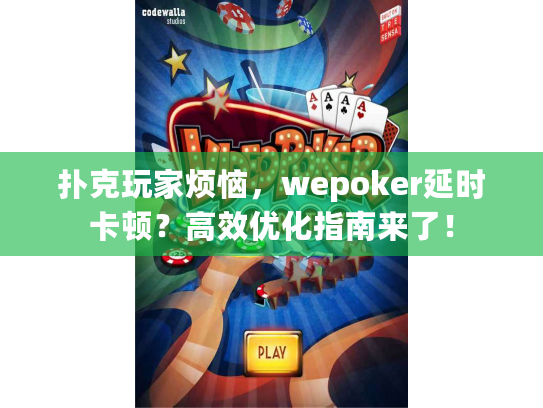 扑克玩家烦恼，wepoker延时卡顿？高效优化指南来了！
