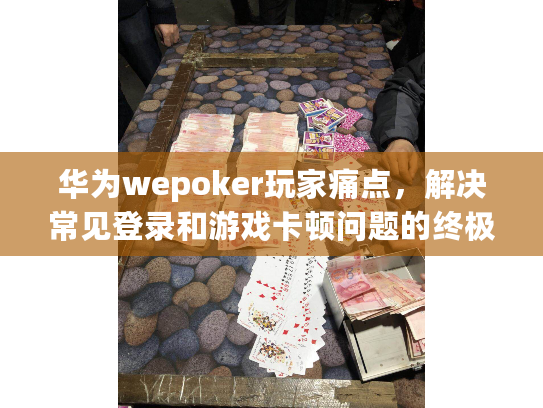 华为wepoker玩家痛点，解决常见登录和游戏卡顿问题的终极指南