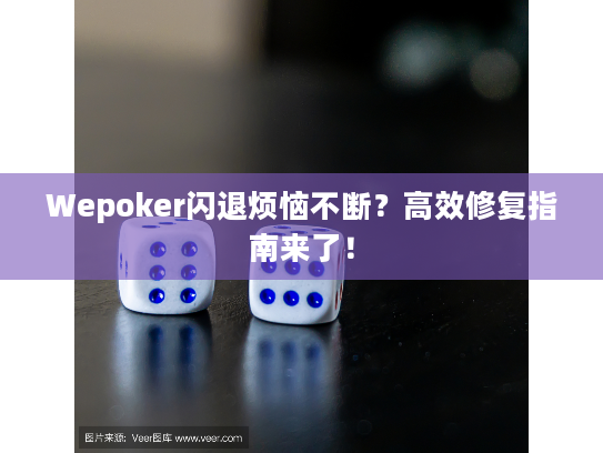Wepoker闪退烦恼不断？高效修复指南来了！