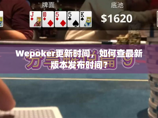 Wepoker更新时间，如何查最新版本发布时间？