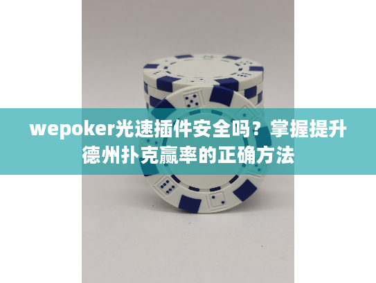 wepoker光速插件安全吗？掌握提升德州扑克赢率的正确方法