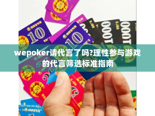 wepoker请代言了吗?理性参与游戏的代言筛选标准指南