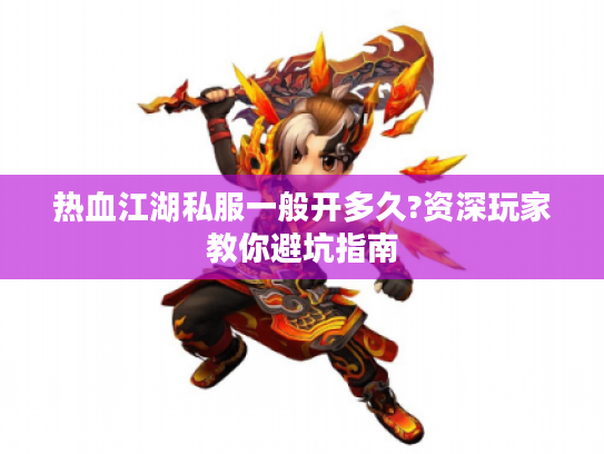 热血江湖私服一般开多久?资深玩家教你避坑指南