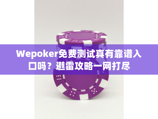 Wepoker免费测试真有靠谱入口吗？避雷攻略一网打尽