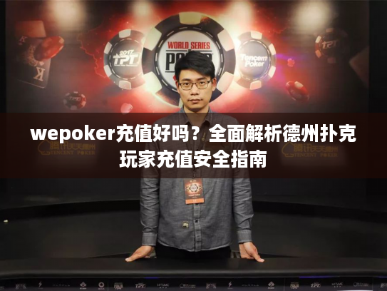 wepoker充值好吗？全面解析德州扑克玩家充值安全指南