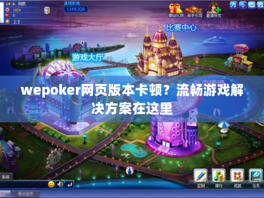 wepoker网页版本卡顿？流畅游戏解决方案在这里
