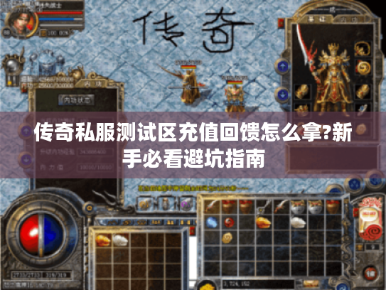 传奇私服测试区充值回馈怎么拿?新手必看避坑指南
