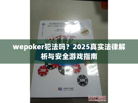 wepoker犯法吗？2025真实法律解析与安全游戏指南