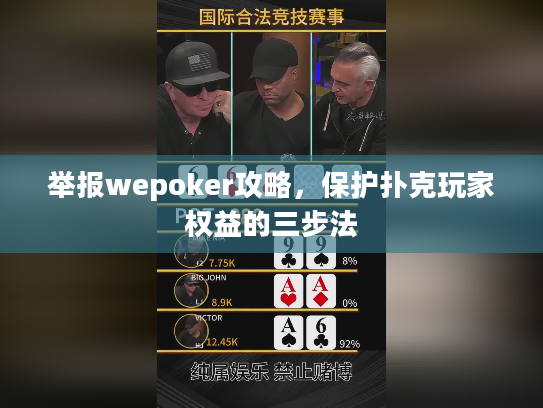 举报wepoker攻略，保护扑克玩家权益的三步法