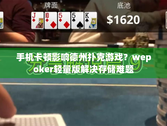 手机卡顿影响德州扑克游戏？wepoker轻量版解决存储难题